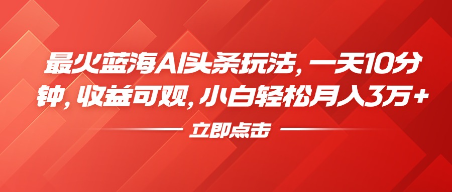 最火蓝海AI头条玩法，一天10分钟，收益可观，小白轻松月入3万+网创吧-网创项目资源站-副业项目-创业项目-搞钱项目念念云网创