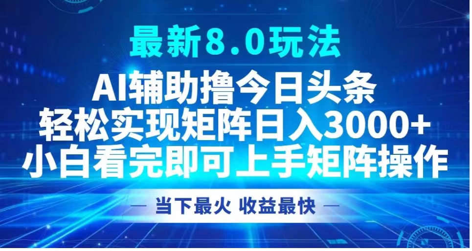 最新8.0玩法 AI辅助撸今日头条轻松实现矩阵日入3000+小白看完即可上手矩阵操作当下最火 收益最快网创吧-网创项目资源站-副业项目-创业项目-搞钱项目念念云网创