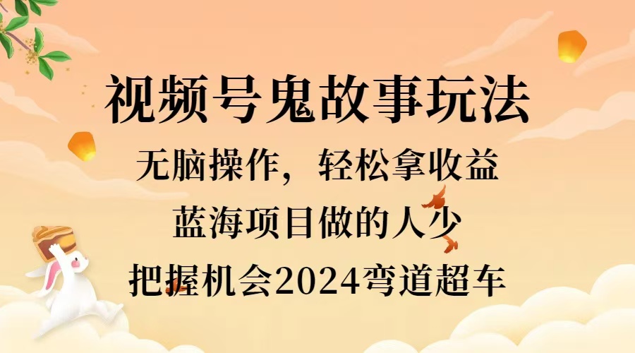 视频号冷门玩法，无脑操作，小白轻松上手拿收益，鬼故事流量爆火，轻松三位数，2024实现弯道超车网创吧-网创项目资源站-副业项目-创业项目-搞钱项目念念云网创
