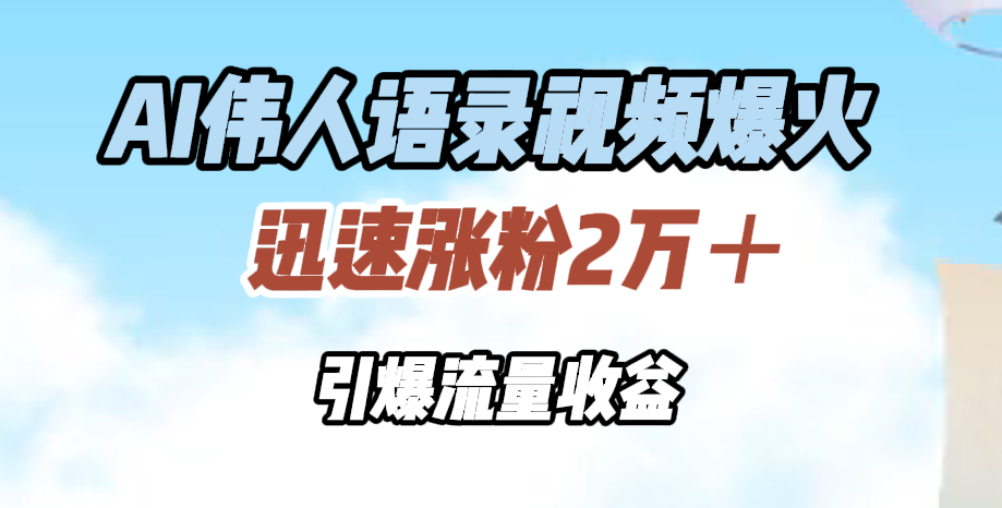 AI伟人语录视频爆火，迅速涨粉2万＋，引爆流量收益网创吧-网创项目资源站-副业项目-创业项目-搞钱项目念念云网创