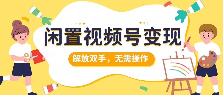 闲置视频号变现，搞钱项目再升级，解放双手，无需操作，最高单日500+网创吧-网创项目资源站-副业项目-创业项目-搞钱项目念念云网创