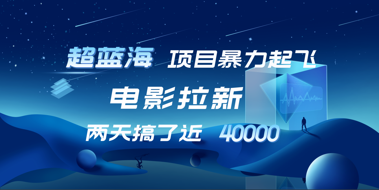 【蓝海项目】电影拉新，两天搞了近4w！超好出单，直接起飞网创吧-网创项目资源站-副业项目-创业项目-搞钱项目念念云网创