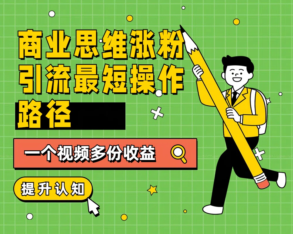 商业思维涨粉+引流最短操作路径，一个视频多份收益网创吧-网创项目资源站-副业项目-创业项目-搞钱项目念念云网创