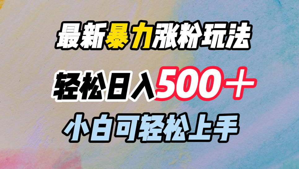 最新暴力涨粉玩法，轻松日入500＋，小白可轻松上手网创吧-网创项目资源站-副业项目-创业项目-搞钱项目念念云网创
