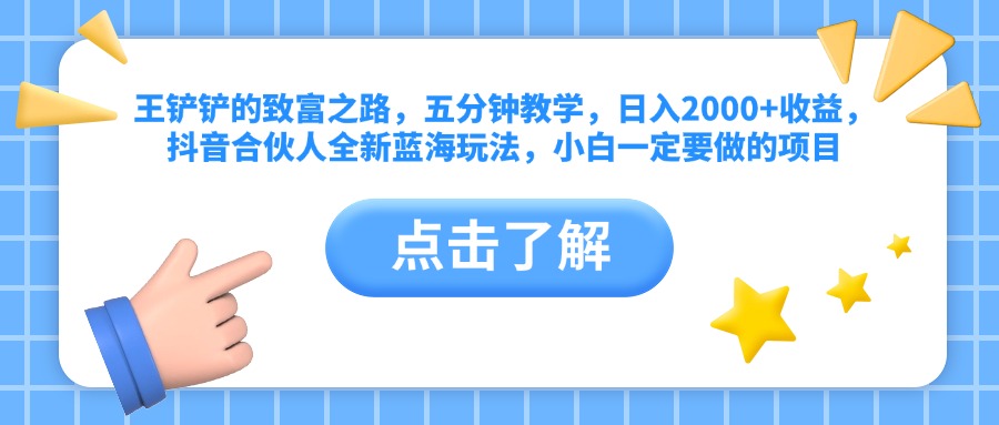 王铲铲的致富之路，五分钟教学，日入2000+收益，抖音合伙人全新蓝海玩法，小白一定要做的项目网创吧-网创项目资源站-副业项目-创业项目-搞钱项目念念云网创