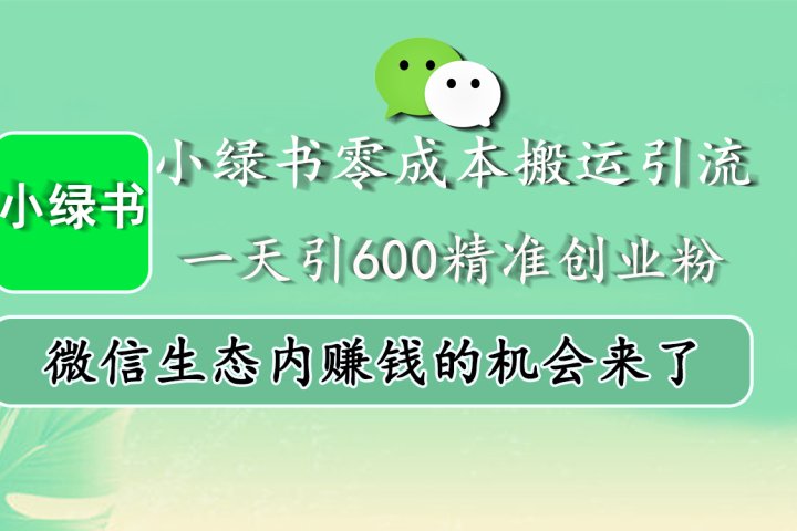 小绿书零成本搬运引流，一天引600精准创业粉，微信生态内赚钱的机会来了网创吧-网创项目资源站-副业项目-创业项目-搞钱项目念念云网创
