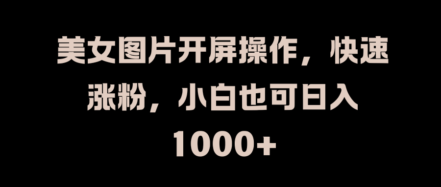 美女图片开屏操作，快速涨粉，小白也可日入1000+网创吧-网创项目资源站-副业项目-创业项目-搞钱项目念念云网创