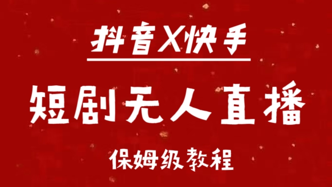 抖音快手短剧无人直播最新保姆级教程来了网创吧-网创项目资源站-副业项目-创业项目-搞钱项目念念云网创