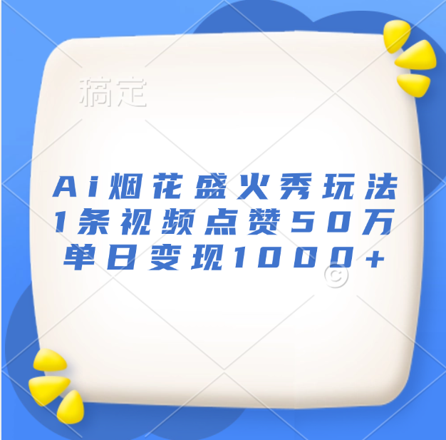 最新Ai烟花盛火秀玩法，1条视频点赞50万，单日变现1000+网创吧-网创项目资源站-副业项目-创业项目-搞钱项目念念云网创