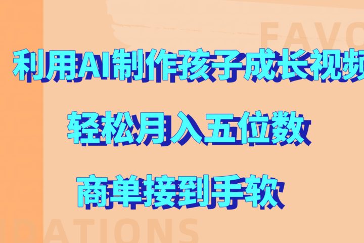 利用AI制作孩子成长视频，轻松月入五位数，商单接到手软!网创吧-网创项目资源站-副业项目-创业项目-搞钱项目念念云网创