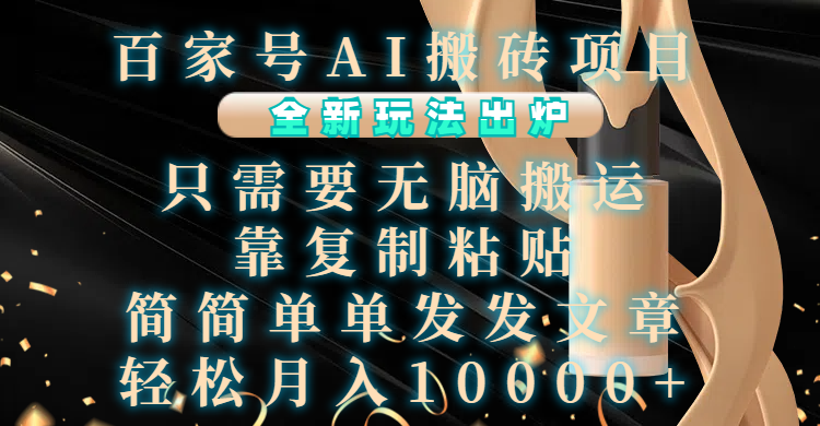 百家号AI搬砖项目，全新玩法出炉，只需要无脑搬运，靠复制粘贴，简单发文章，也能轻松月入10000+网创吧-网创项目资源站-副业项目-创业项目-搞钱项目念念云网创