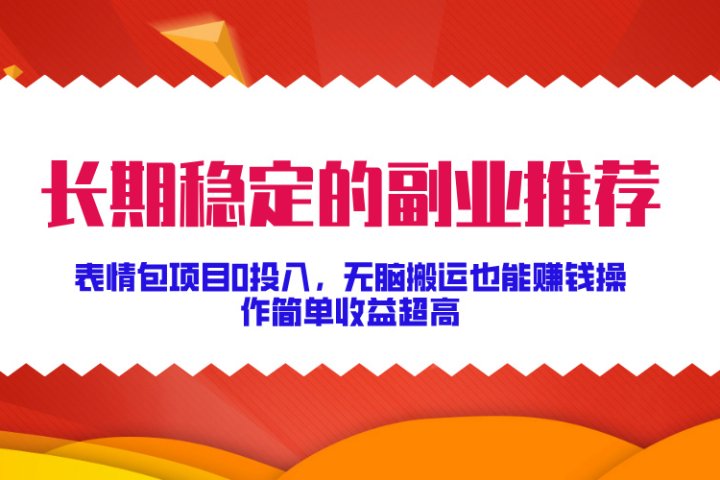 长期稳定的副业推荐！表情包项目0投入，无脑搬运也能赚钱，操作简单收益超高网创吧-网创项目资源站-副业项目-创业项目-搞钱项目念念云网创