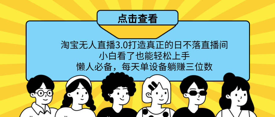 最新淘宝无人直播，打造真正的日不落直播间 小白看了也能轻松上手！网创吧-网创项目资源站-副业项目-创业项目-搞钱项目念念云网创