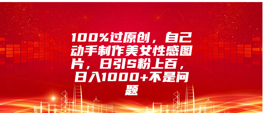 图片[1]网创吧-网创项目资源站-副业项目-创业项目-搞钱项目100%过原创，自己动手制作美女性感图片，日引S粉上百，日入1000+不是问题网创吧-网创项目资源站-副业项目-创业项目-搞钱项目念念云网创