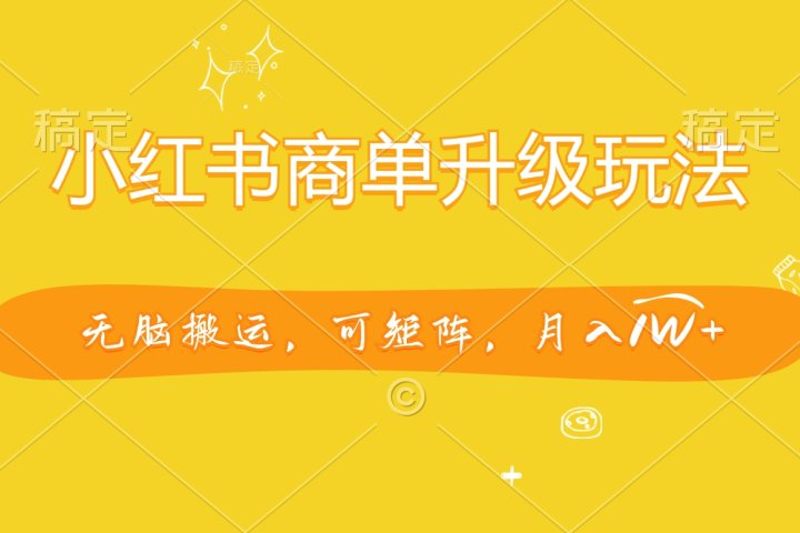 小红书商单升级玩法，无脑搬运，可矩阵，月入1W+网创吧-网创项目资源站-副业项目-创业项目-搞钱项目念念云网创