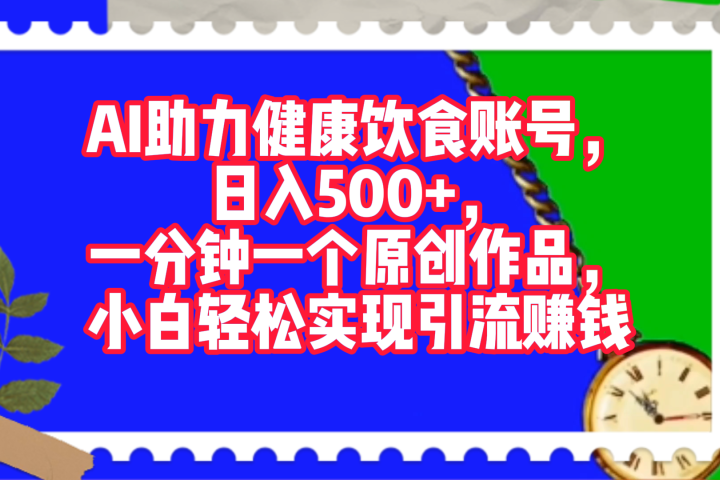 AI助力健康饮食账号，日入500+，一分钟一个原创作品，小白轻松实现引流赚钱！网创吧-网创项目资源站-副业项目-创业项目-搞钱项目念念云网创