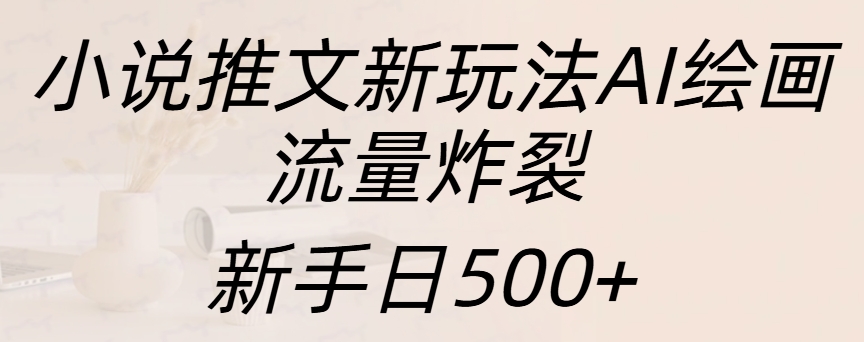 小说推文新玩法AI绘画，流量炸裂，新手日入500+网创吧-网创项目资源站-副业项目-创业项目-搞钱项目念念云网创