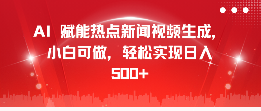AI 赋能热点新闻视频生成，小白可做，轻松实现日入 500+网创吧-网创项目资源站-副业项目-创业项目-搞钱项目念念云网创
