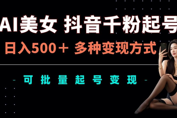 AI美女抖音千粉起号玩法，日入500＋，多种变现方式，可批量可矩阵起号出售网创吧-网创项目资源站-副业项目-创业项目-搞钱项目念念云网创