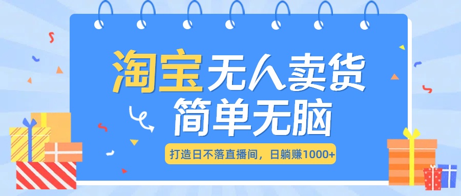 最新淘宝无人卖货7.0，简单无脑，小白易操作，日躺赚1000+网创吧-网创项目资源站-副业项目-创业项目-搞钱项目念念云网创