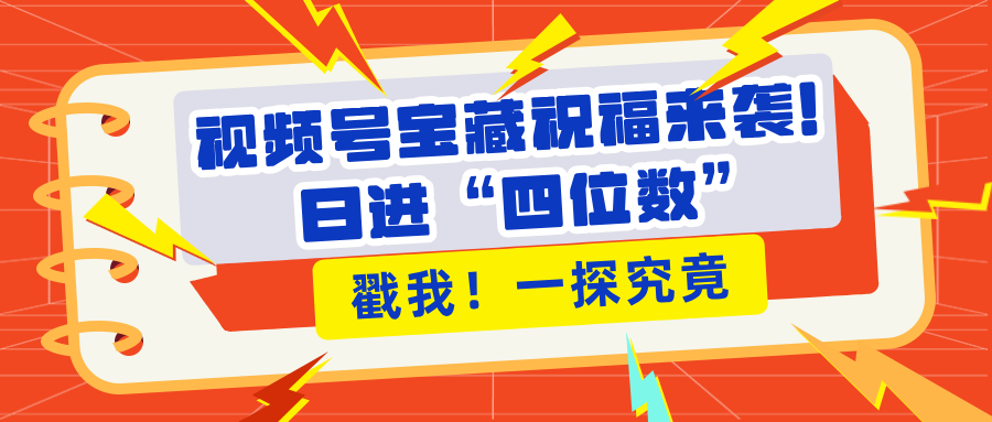视频号宝藏祝福来袭！粉丝无忧扩张，带货效能翻倍，日进“四位数” 近在咫尺网创吧-网创项目资源站-副业项目-创业项目-搞钱项目念念云网创