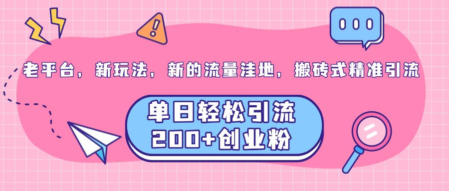 老平台，新玩法，新的流量洼地，搬砖式精准引流，单日轻松引流200+创业粉网创吧-网创项目资源站-副业项目-创业项目-搞钱项目念念云网创