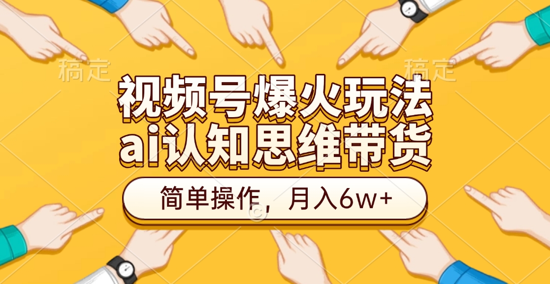 视频号爆火玩法，ai认知思维带货、简单操作，月入6w+网创吧-网创项目资源站-副业项目-创业项目-搞钱项目念念云网创
