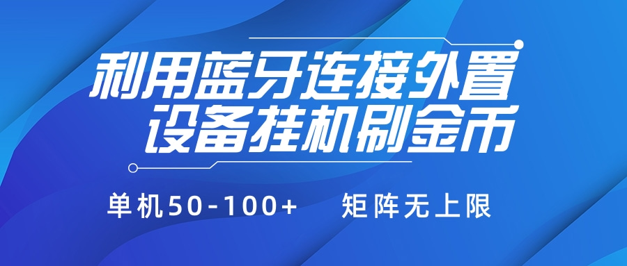 利用蓝牙连接外置设备看广告刷金币，刷金币单机50-100+矩阵无上限网创吧-网创项目资源站-副业项目-创业项目-搞钱项目念念云网创