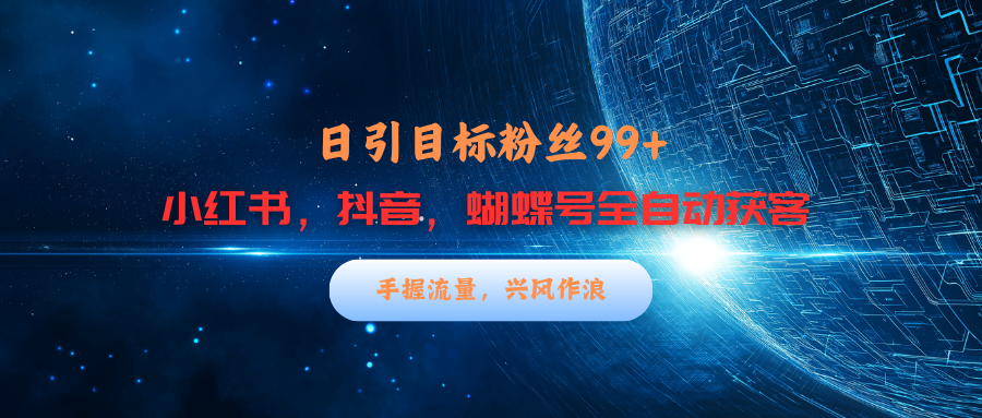 小红书，抖音，蝴蝶号三大平台全自动精准引流获客，每天吸引目标客户99+网创吧-网创项目资源站-副业项目-创业项目-搞钱项目念念云网创