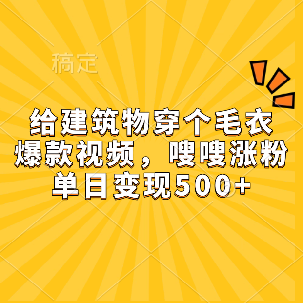 给建筑物穿个毛衣，爆款视频，嗖嗖涨粉，单日变现500+网创吧-网创项目资源站-副业项目-创业项目-搞钱项目念念云网创