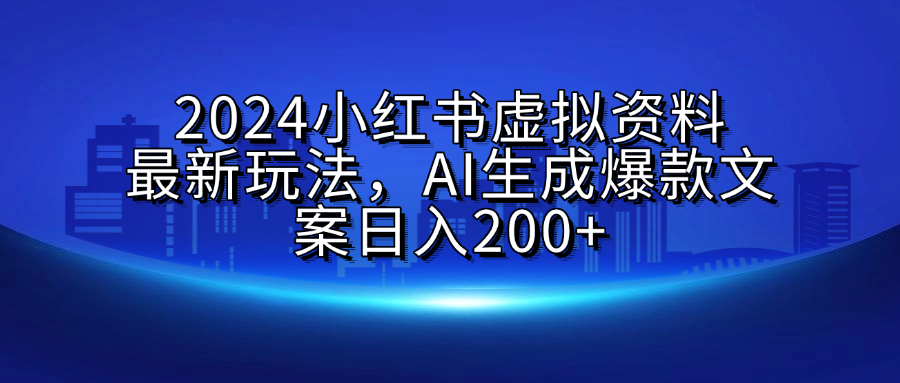 2024小红书虚拟资料最新玩法，AI生成爆款文案日入200+网创吧-网创项目资源站-副业项目-创业项目-搞钱项目念念云网创