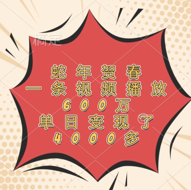 蛇年贺春，一条视频播放600万，单日变现了4000多网创吧-网创项目资源站-副业项目-创业项目-搞钱项目念念云网创