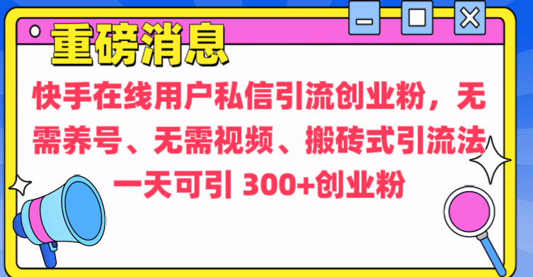 通过给快手在线用户私信引流创业粉，无需养号、无需视频、搬砖式引流法，一天可引300+创业粉网创吧-网创项目资源站-副业项目-创业项目-搞钱项目念念云网创