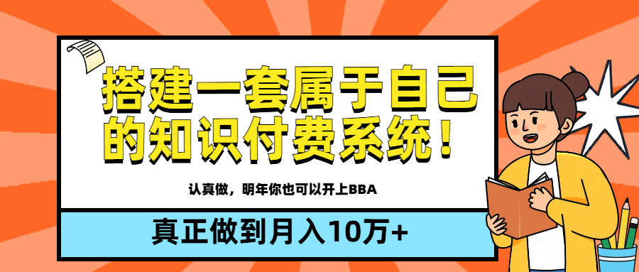 【全新蓝海】搭建一套属于自己的知识付费系统，做到真正的月入10万+网创吧-网创项目资源站-副业项目-创业项目-搞钱项目念念云网创