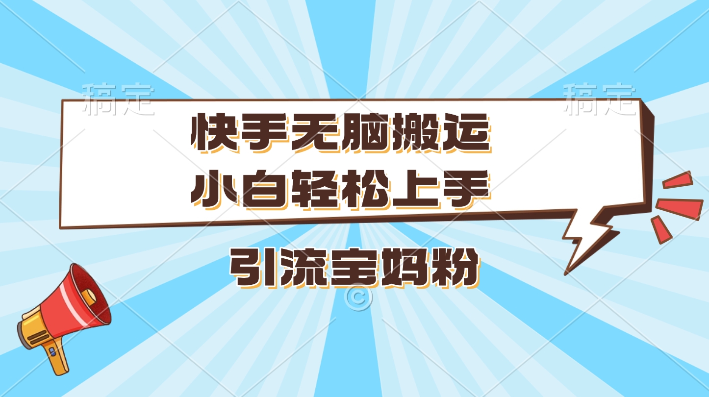 快手无脑搬运，小白轻松上手，引流宝妈粉网创吧-网创项目资源站-副业项目-创业项目-搞钱项目念念云网创