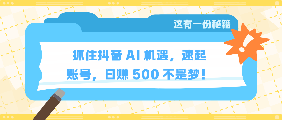 抓住抖音 AI 机遇，速起账号，日赚 500 不是梦！网创吧-网创项目资源站-副业项目-创业项目-搞钱项目念念云网创