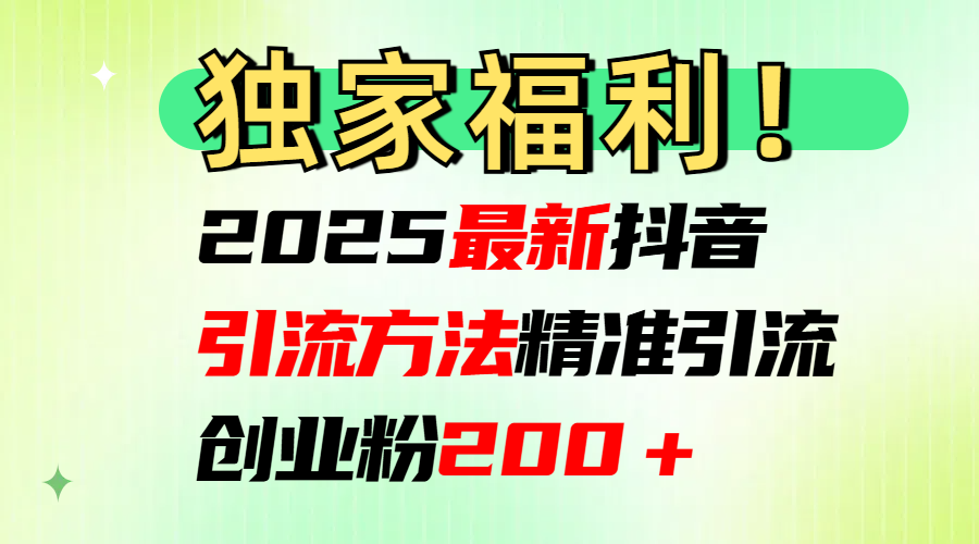 2025最新抖音引流方法每日精准引流创业粉200＋网创吧-网创项目资源站-副业项目-创业项目-搞钱项目念念云网创