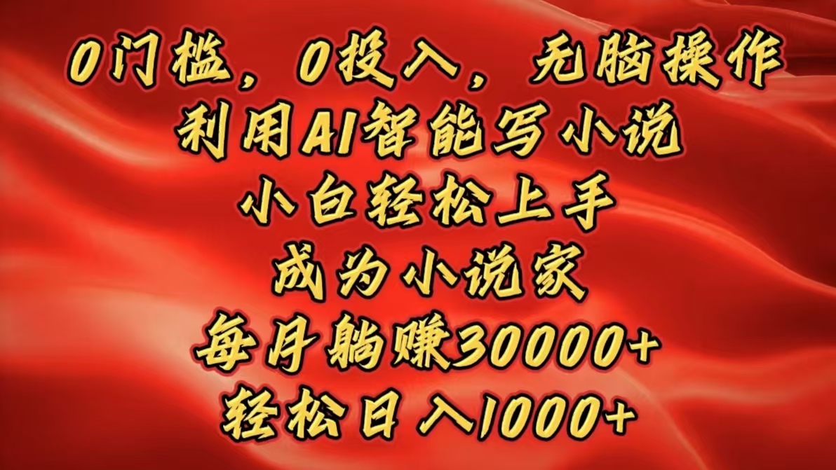 0门槛，0投入，无脑操作，利用AI智能写小说，小白轻松上手，成为小说家，每月躺赚30000+，轻松日入1000+网创吧-网创项目资源站-副业项目-创业项目-搞钱项目念念云网创