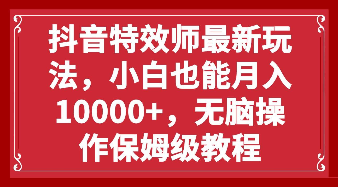 抖音特效师最新玩法，小白也能月入10000+，无脑操作保姆级教程网创吧-网创项目资源站-副业项目-创业项目-搞钱项目念念云网创