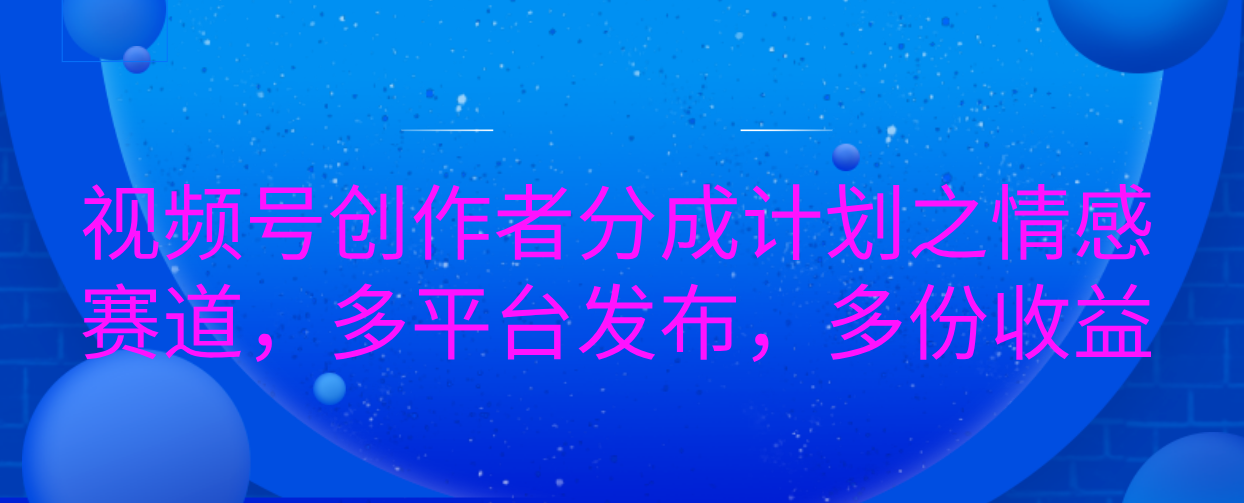 视频号创作者分成计划之情感赛道，多平台发布，多份收益网创吧-网创项目资源站-副业项目-创业项目-搞钱项目念念云网创