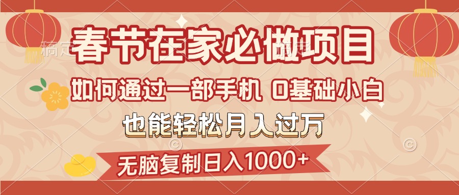 春节在家如何通过一部手机，无脑复制日入1000+，0基础小白也能轻松月入过万网创吧-网创项目资源站-副业项目-创业项目-搞钱项目念念云网创