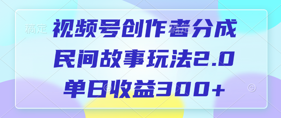 视频号创作者分成，民间故事玩法2.0，单日收益300+网创吧-网创项目资源站-副业项目-创业项目-搞钱项目念念云网创