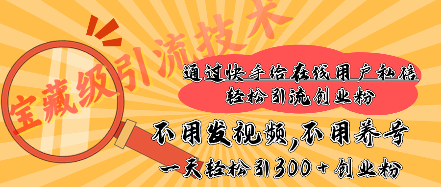 快手宝藏级引流技术，不用发视频，不用养号，纯纯搬砖操作，在线私信轻松引流创业粉，一天能引300 + 创业粉网创吧-网创项目资源站-副业项目-创业项目-搞钱项目念念云网创
