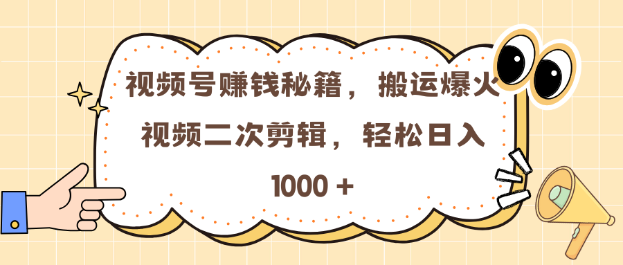 视频号赚钱秘籍，搬运爆火视频二次剪辑，轻松日入 1000 +网创吧-网创项目资源站-副业项目-创业项目-搞钱项目念念云网创