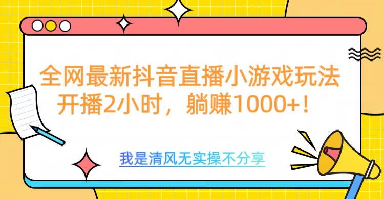 全网首发！抖音直播小游戏全新玩法来袭，仅开播 2 小时，就能轻松躺赚 1000+！网创吧-网创项目资源站-副业项目-创业项目-搞钱项目念念云网创