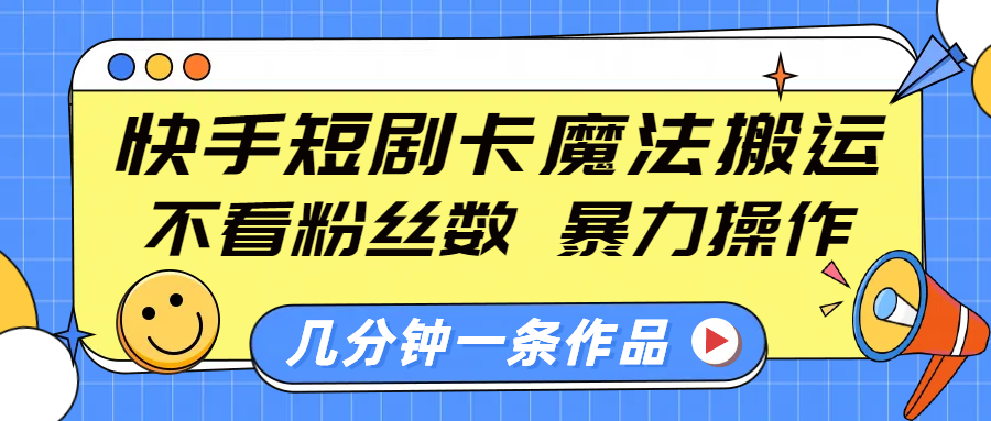 快手短剧卡魔法搬运，不看粉丝数，暴力操作，几分钟一条作品，小白也能快速上手！网创吧-网创项目资源站-副业项目-创业项目-搞钱项目念念云网创