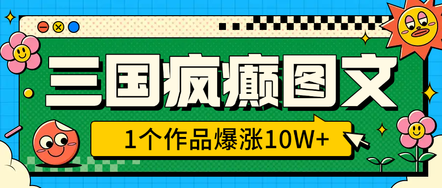 三国疯癫图文，1个作品爆涨10W+，3分钟教会你，趁着风口无脑冲（附详细教学）网创吧-网创项目资源站-副业项目-创业项目-搞钱项目念念云网创
