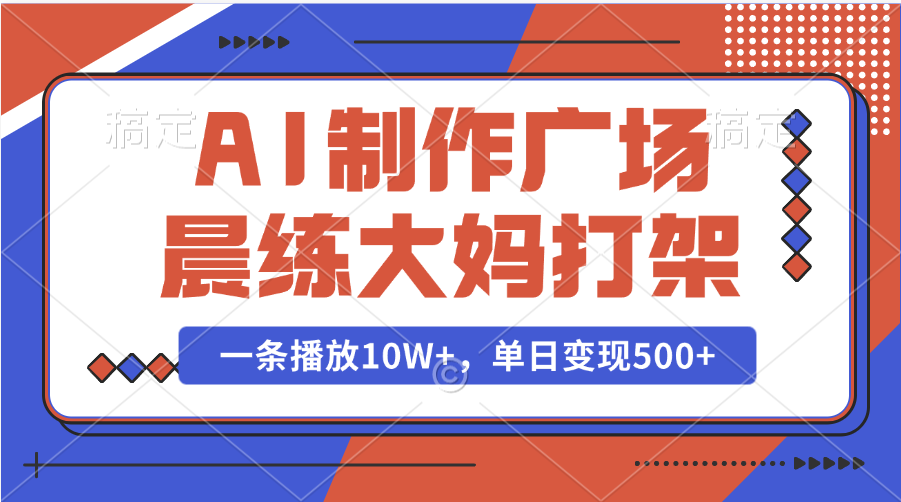 AI制作广场晨练大妈打架，一条播放10W+，单日变现500+网创吧-网创项目资源站-副业项目-创业项目-搞钱项目念念云网创