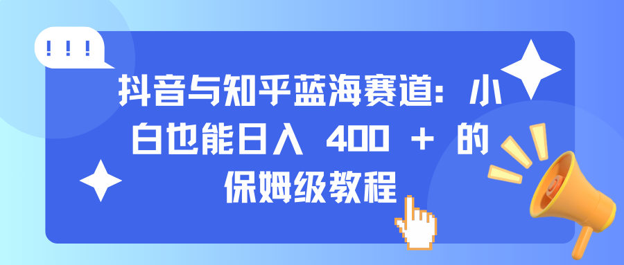 抖音与知乎蓝海赛道：小白也能日入 400 + 的保姆级教程网创吧-网创项目资源站-副业项目-创业项目-搞钱项目念念云网创