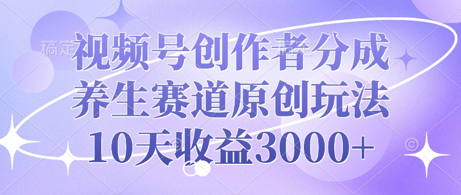 视频号创作者分成，养生赛道原创玩法，10天收益3000+网创吧-网创项目资源站-副业项目-创业项目-搞钱项目念念云网创
